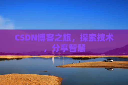 CSDN博客之旅,探索技术,分享智慧 CSDN博客之旅,探索技术,分享智慧
